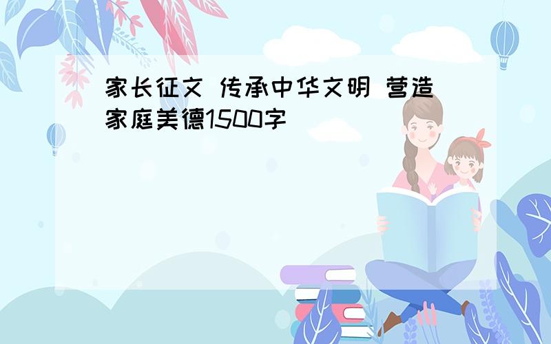 家长征文 传承中华文明 营造家庭美德1500字