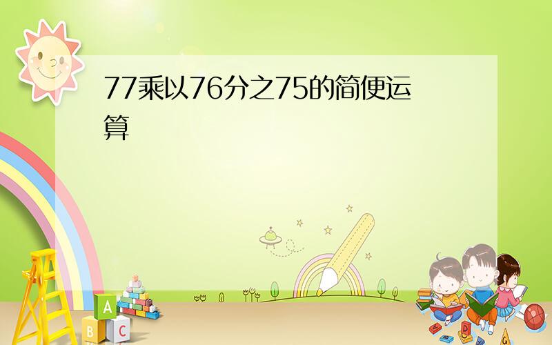 77乘以76分之75的简便运算