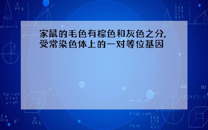 家鼠的毛色有棕色和灰色之分,受常染色体上的一对等位基因