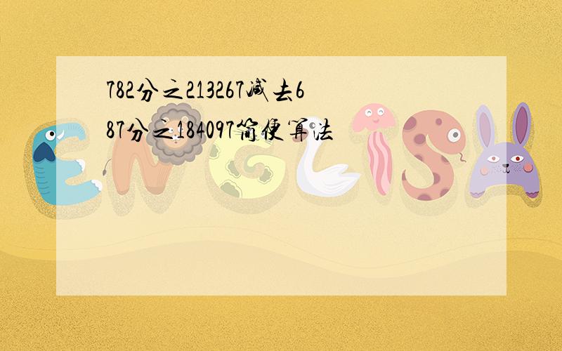 782分之213267减去687分之184097简便算法