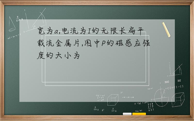 宽为a,电流为I的无限长扁平载流金属片,图中P的磁感应强度的大小为