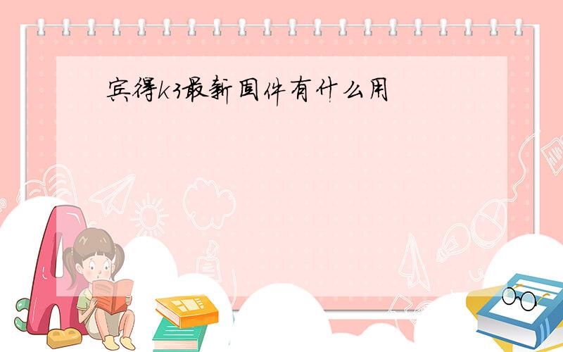 宾得k3最新固件有什么用