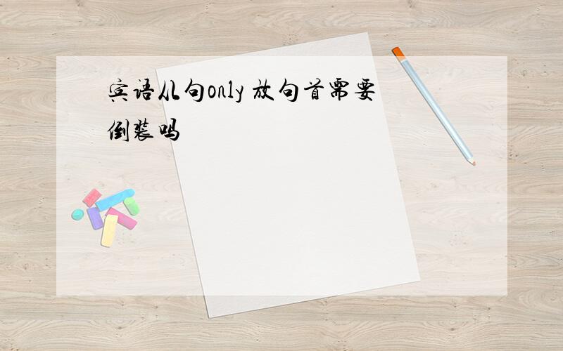 宾语从句only 放句首需要倒装吗