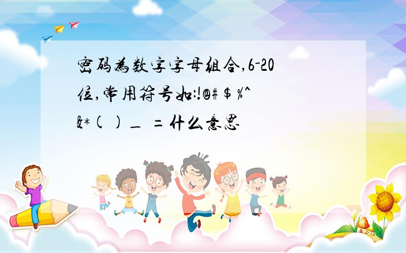 密码为数字字母组合,6-20位,常用符号如:!@#$%^&*()_ =什么意思