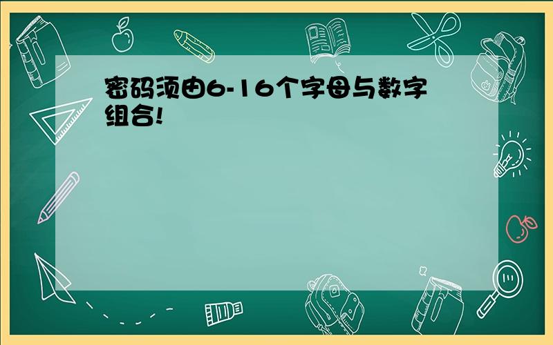 密码须由6-16个字母与数字组合!