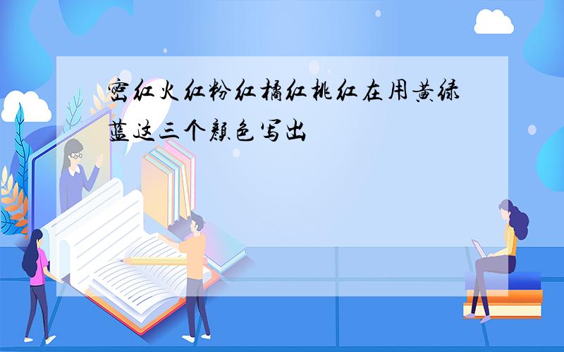 密红火红粉红橘红桃红在用黄绿蓝这三个颜色写出