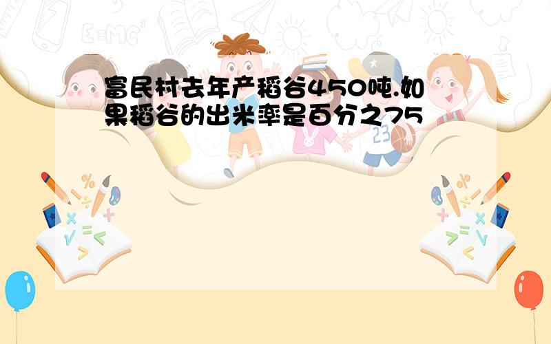 富民村去年产稻谷450吨.如果稻谷的出米率是百分之75