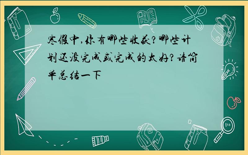 寒假中,你有哪些收获?哪些计划还没完成或完成的太好?请简单总结一下