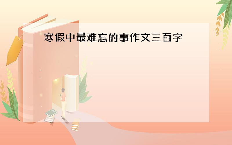 寒假中最难忘的事作文三百字