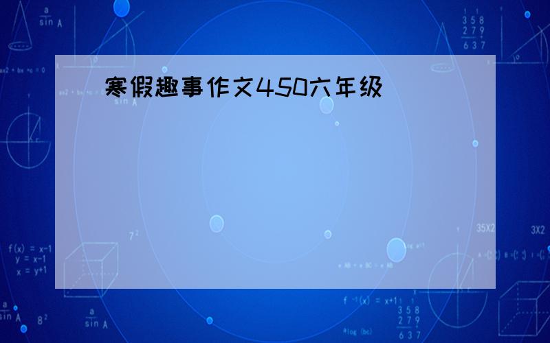 寒假趣事作文450六年级