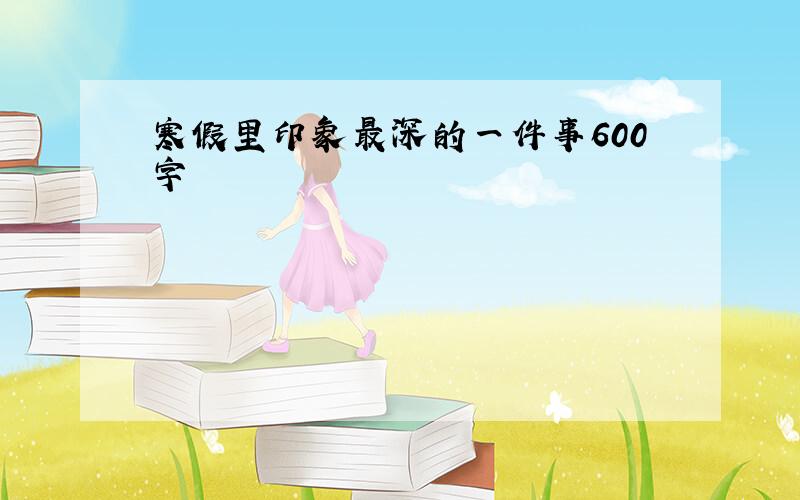 寒假里印象最深的一件事600字