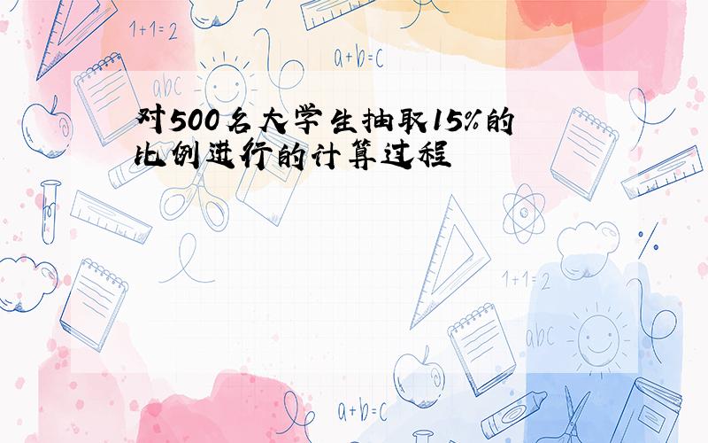 对500名大学生抽取15%的比例进行的计算过程