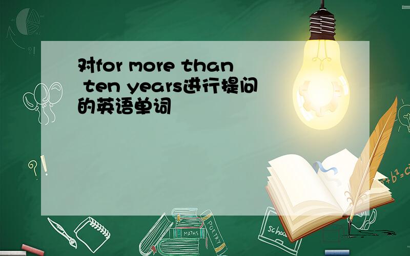 对for more than ten years进行提问的英语单词