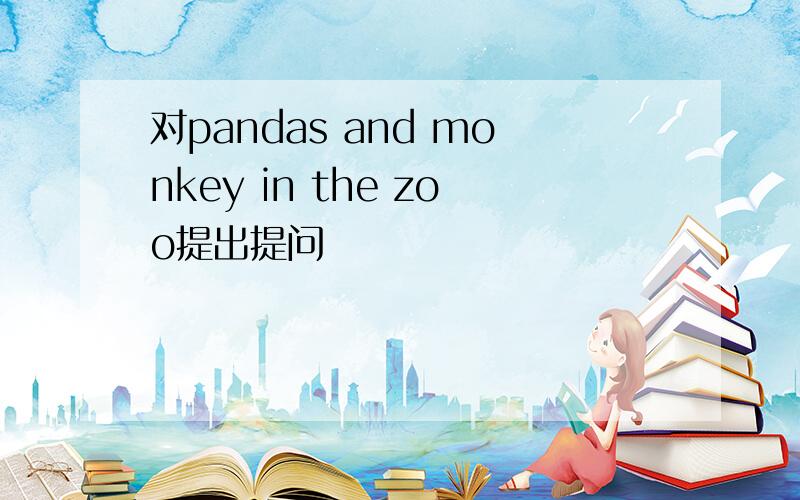 对pandas and monkey in the zoo提出提问