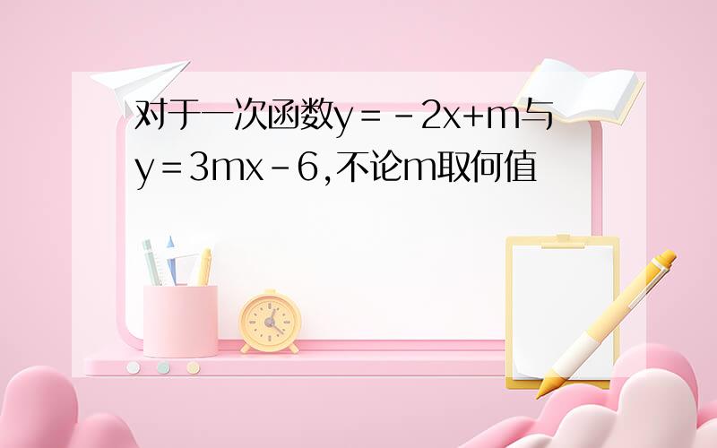 对于一次函数y＝﹣2x+m与y＝3mx-6,不论m取何值