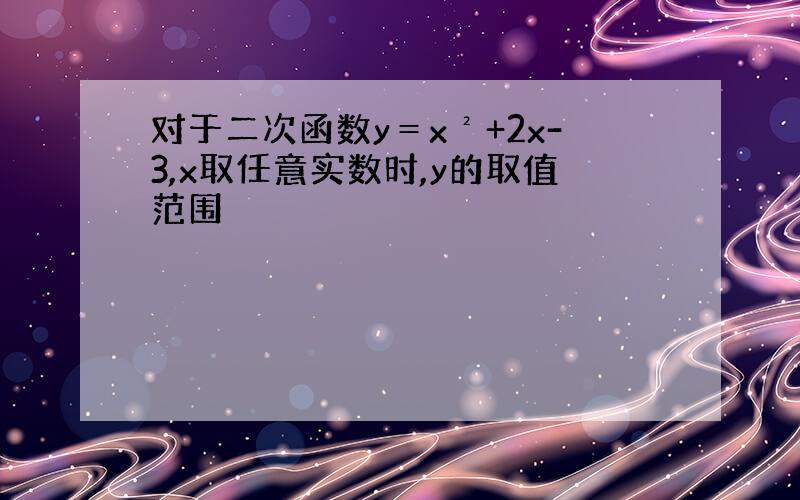 对于二次函数y＝x²+2x-3,x取任意实数时,y的取值范围