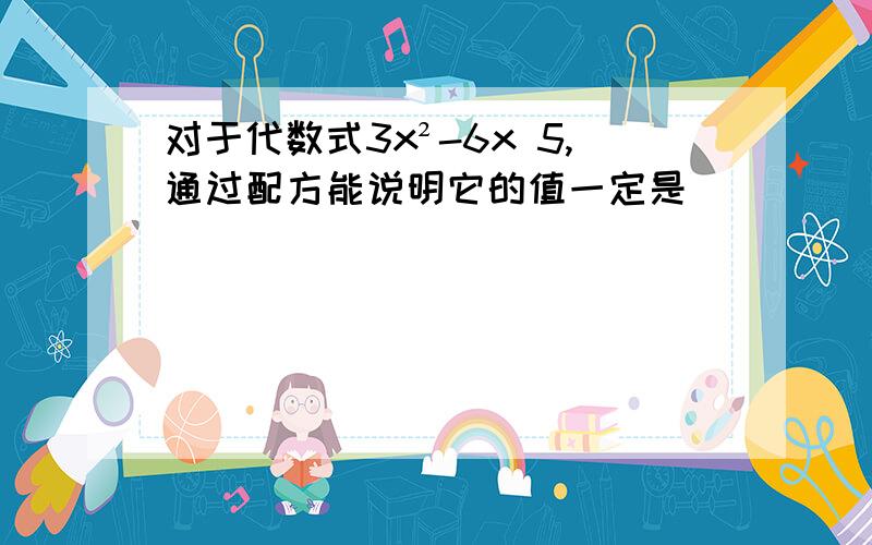 对于代数式3x²-6x 5,通过配方能说明它的值一定是