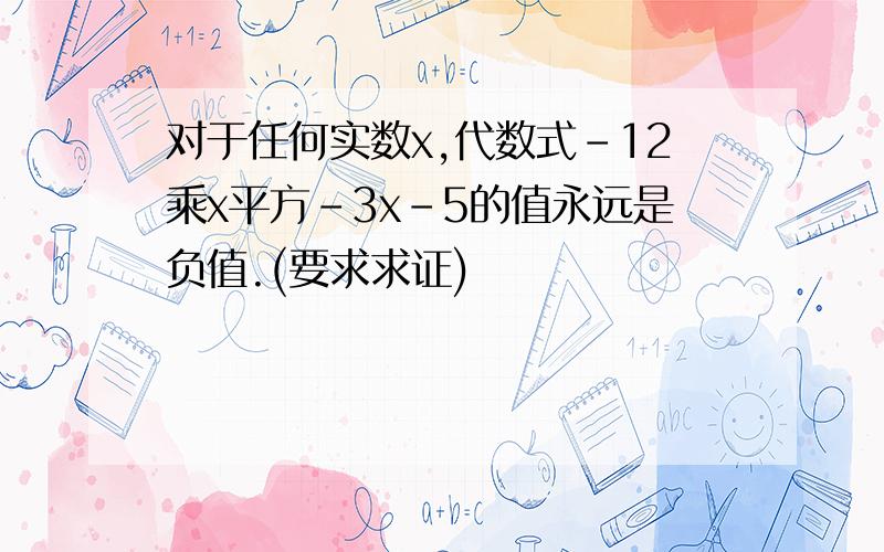 对于任何实数x,代数式-12乘x平方-3x-5的值永远是负值.(要求求证)