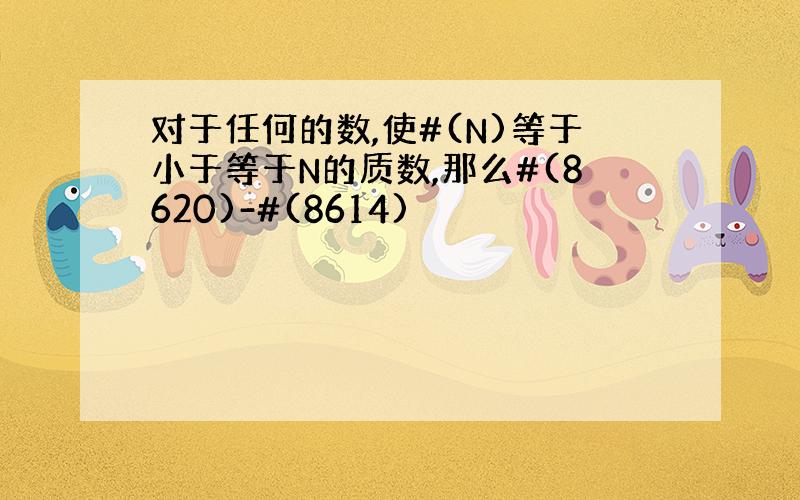 对于任何的数,使#(N)等于小于等于N的质数,那么#(8620)-#(8614)