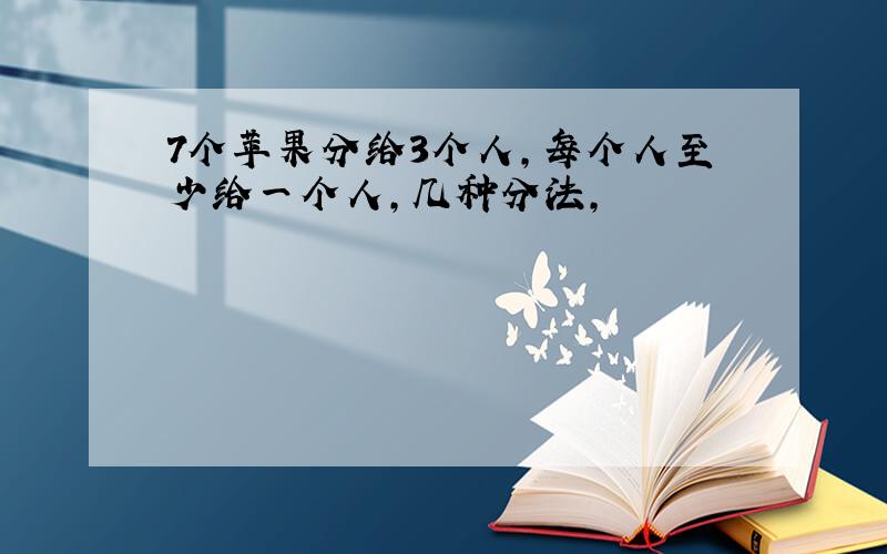 7个苹果分给3个人,每个人至少给一个人,几种分法,