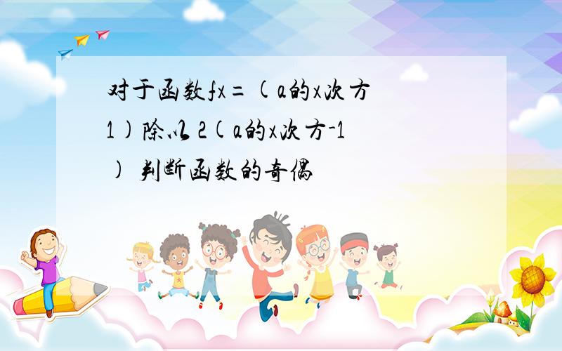 对于函数fx=(a的x次方 1)除以 2(a的x次方-1) 判断函数的奇偶