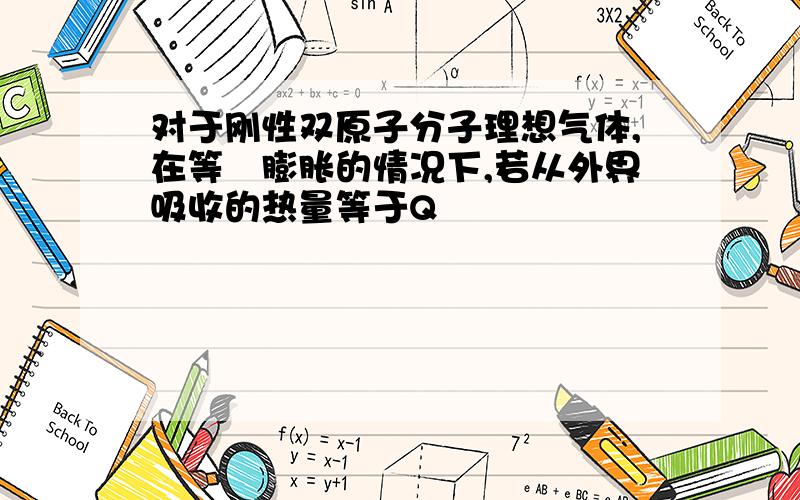 对于刚性双原子分子理想气体,在等圧膨胀的情况下,若从外界吸收的热量等于Q