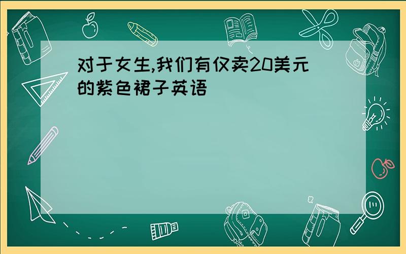 对于女生,我们有仅卖20美元的紫色裙子英语