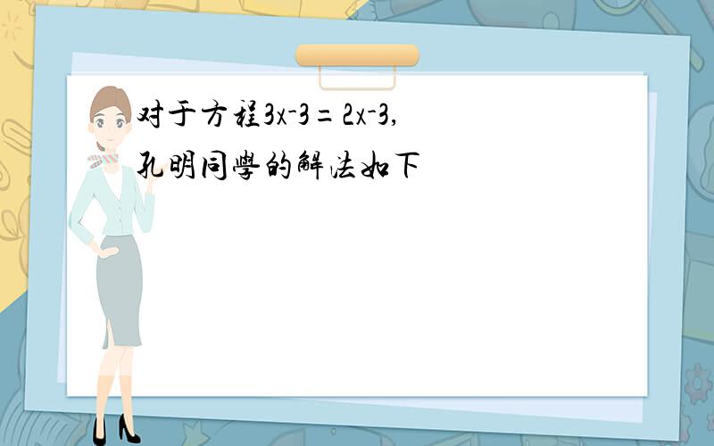 对于方程3x-3=2x-3,孔明同学的解法如下