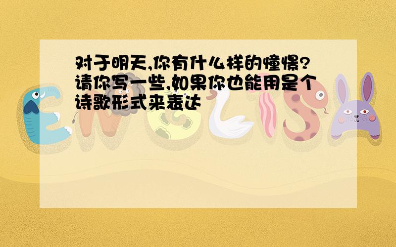 对于明天,你有什么样的憧憬?请你写一些,如果你也能用是个诗歌形式来表达