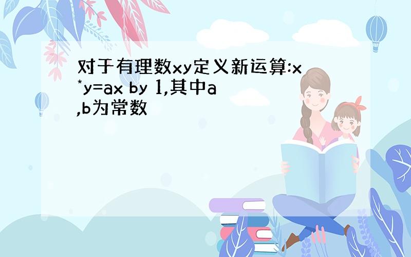 对于有理数xy定义新运算:x*y=ax by 1,其中a,b为常数