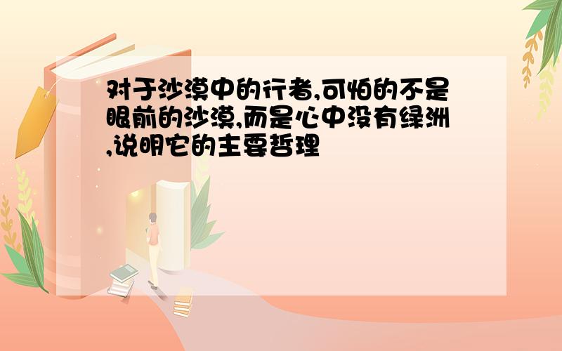 对于沙漠中的行者,可怕的不是眼前的沙漠,而是心中没有绿洲,说明它的主要哲理