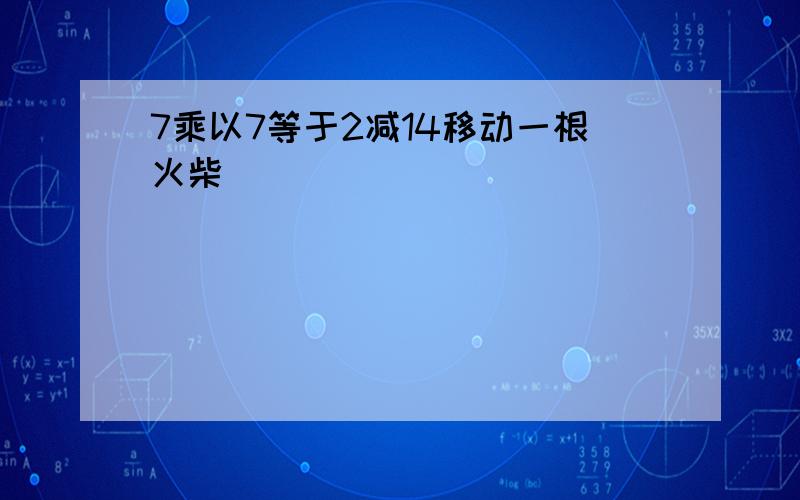 7乘以7等于2减14移动一根火柴