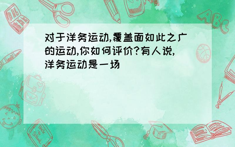 对于洋务运动,覆盖面如此之广的运动,你如何评价?有人说,洋务运动是一场