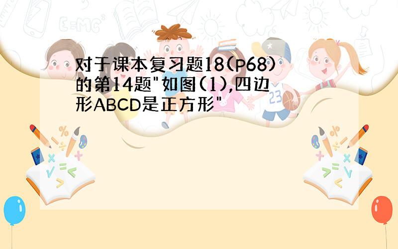 对于课本复习题18(P68)的第14题"如图(1),四边形ABCD是正方形"