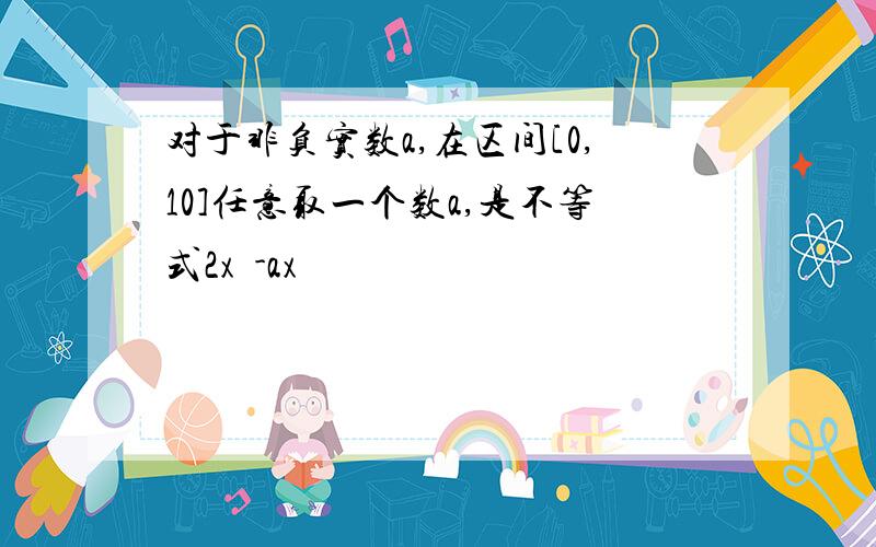 对于非负实数a,在区间[0,10]任意取一个数a,是不等式2x²-ax