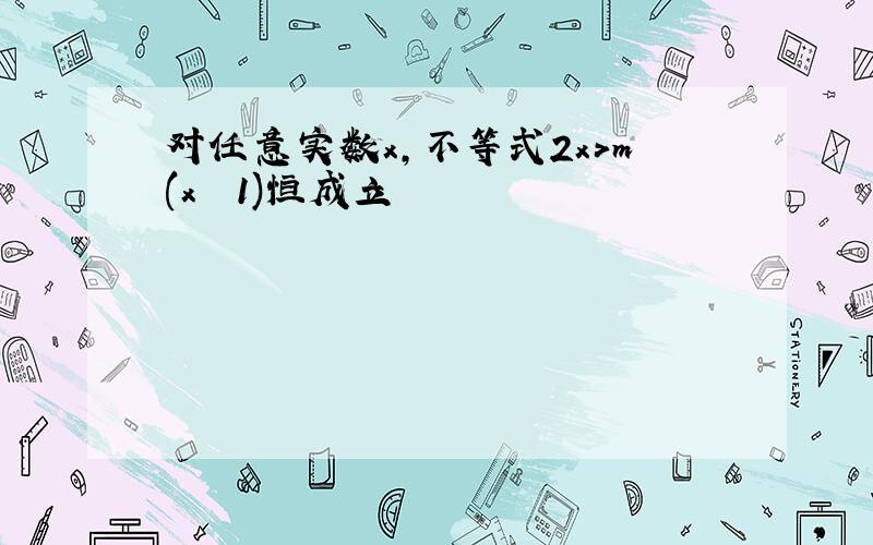 对任意实数x,不等式2x>m(x² 1)恒成立