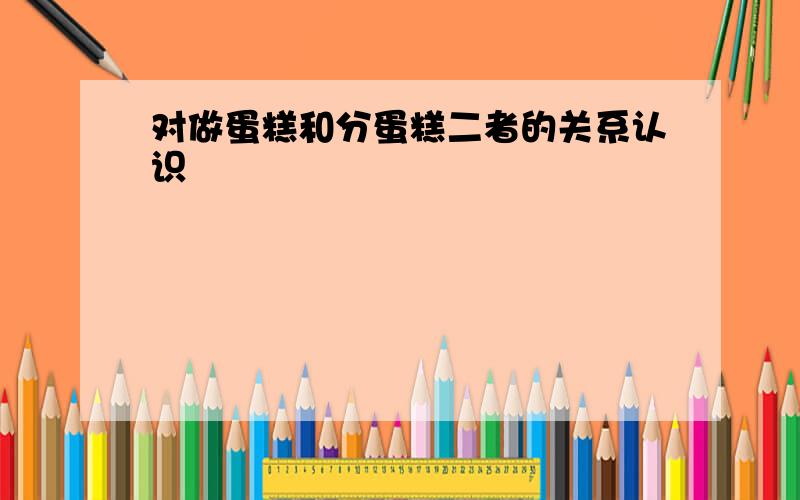 对做蛋糕和分蛋糕二者的关系认识