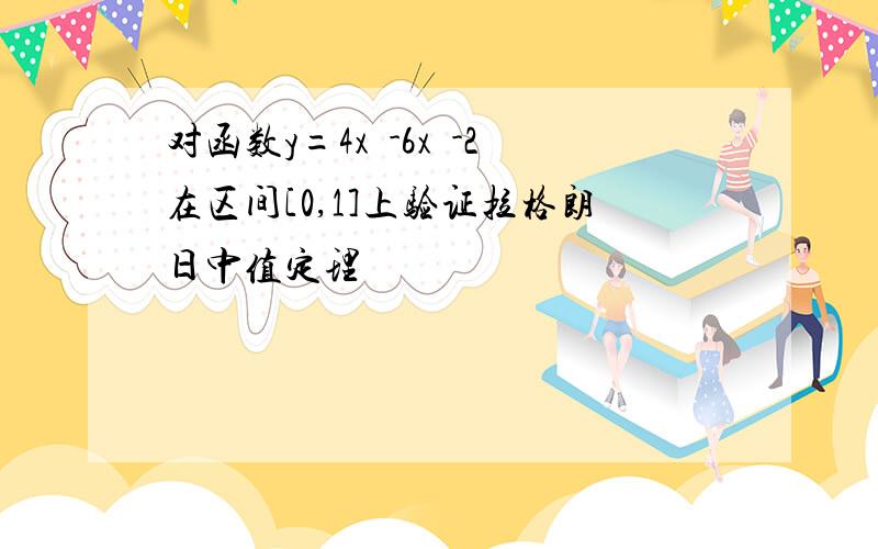 对函数y=4x³-6x²-2在区间[0,1]上验证拉格朗日中值定理