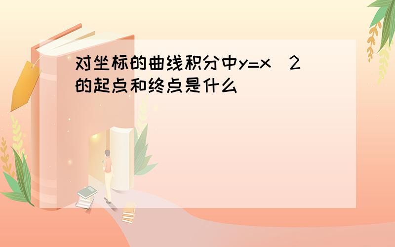 对坐标的曲线积分中y=x^2的起点和终点是什么