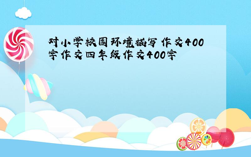 对小学校园环境描写作文400字作文四年级作文400字