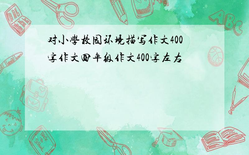 对小学校园环境描写作文400字作文四年级作文400字左右