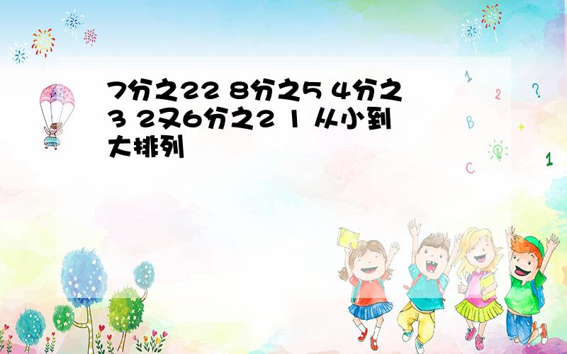 7分之22 8分之5 4分之3 2又6分之2 1 从小到大排列