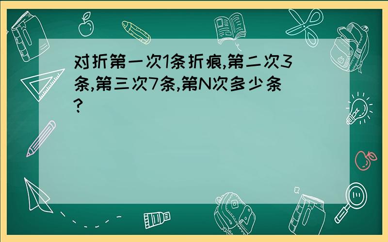 对折第一次1条折痕,第二次3条,第三次7条,第N次多少条?