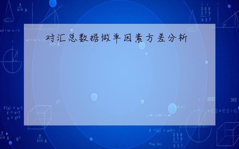 对汇总数据做单因素方差分析