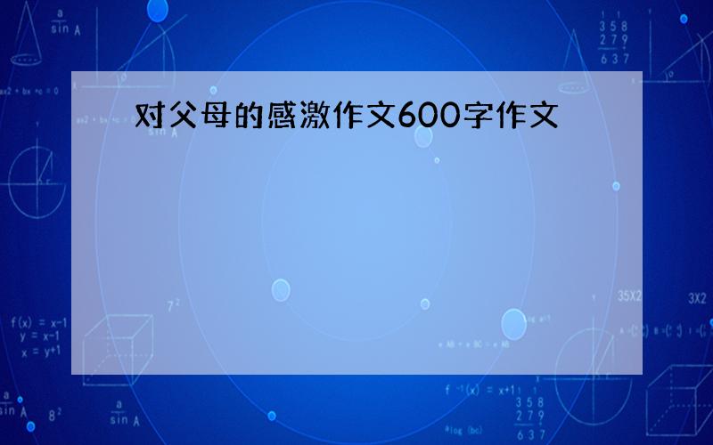 对父母的感激作文600字作文