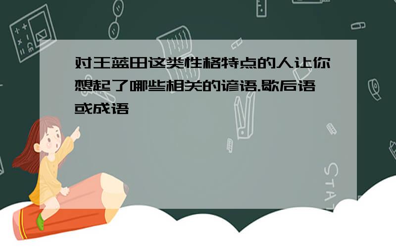 对王蓝田这类性格特点的人让你想起了哪些相关的谚语.歇后语或成语