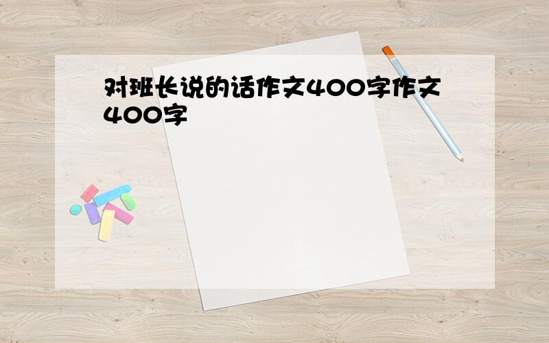 对班长说的话作文400字作文400字