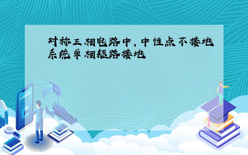 对称三相电路中,中性点不接地系统单相短路接地