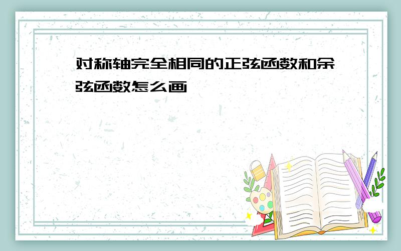 对称轴完全相同的正弦函数和余弦函数怎么画