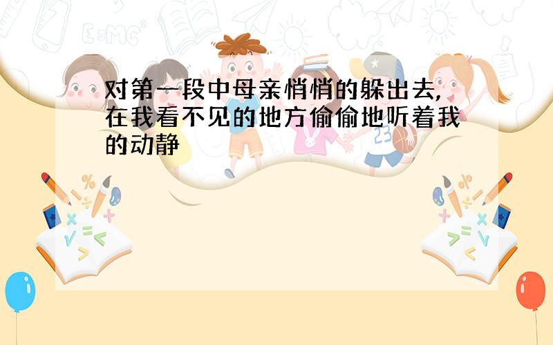 对第一段中母亲悄悄的躲出去,在我看不见的地方偷偷地听着我的动静